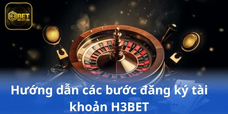 Hướng dẫn các bước đăng ký tài khoản H3BET